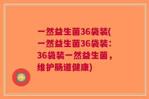 一然益生菌36袋装(一然益生菌36袋装：36袋装一然益生菌，维护肠道健康)