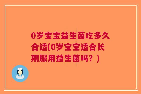 0岁宝宝益生菌吃多久合适(0岁宝宝适合长期服用益生菌吗?)