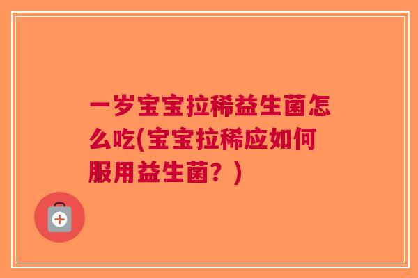 一岁宝宝拉稀益生菌怎么吃(宝宝拉稀应如何服用益生菌?)