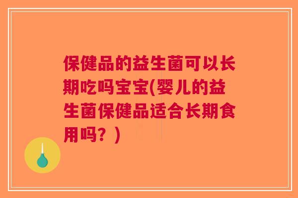 保健品的益生菌可以长期吃吗宝宝(婴儿的益生菌保健品适合长期食用吗?) 保健品的益生菌可以长期吃吗宝宝(婴儿的益生菌保健品适合长期食用吗?)