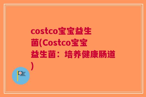 costco宝宝益生菌(Costco宝宝益生菌:培养健康肠道)