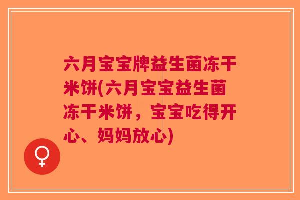 六月宝宝牌益生菌冻干米饼(六月宝宝益生菌冻干米饼,宝宝吃得开心、妈妈放心)