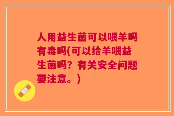 人用益生菌可以喂羊吗有毒吗(可以给羊喂益生菌吗？有关安全问题要注意。)