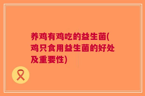 养鸡有鸡吃的益生菌(鸡只食用益生菌的好处及重要性) 养鸡有鸡吃的益生菌(鸡只食用益生菌的好处及重要性)