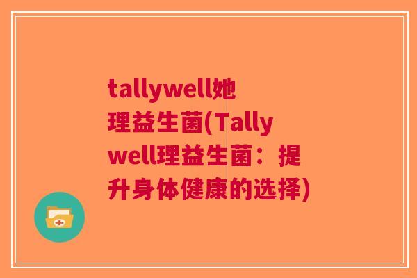 tallywell她理益生菌(Tallywell理益生菌:提升身体健康的选择) tallywell她理益生菌(Tallywell理益生菌:提升身体健康的选择)
