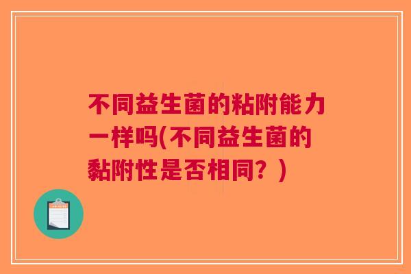 不同益生菌的粘附能力一样吗(不同益生菌的黏附性是否相同?)