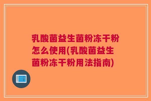 乳酸菌益生菌粉冻干粉怎么使用(乳酸菌益生菌粉冻干粉用法指南) 乳酸菌益生菌粉冻干粉怎么使用(乳酸菌益生菌粉冻干粉用法指南)
