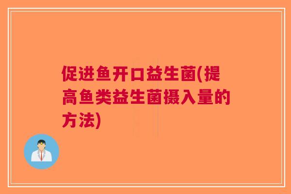 促进鱼开口益生菌(提高鱼类益生菌摄入量的方法)