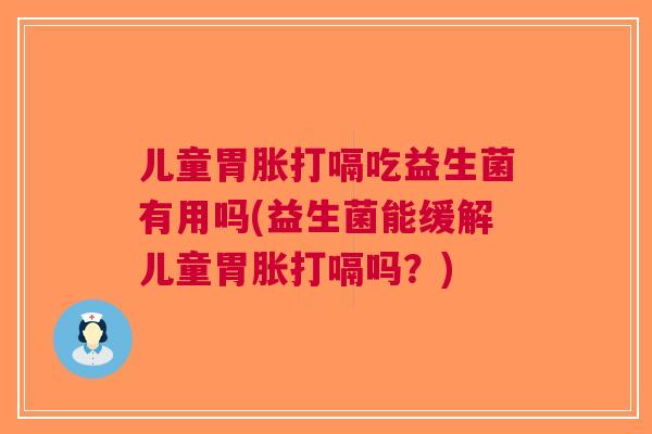 儿童胃胀打嗝吃益生菌有用吗(益生菌能缓解儿童胃胀打嗝吗？)