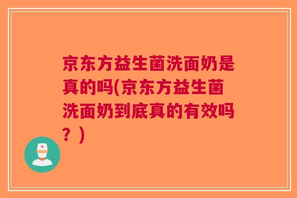 京东方益生菌洗面奶是真的吗(京东方益生菌洗面奶到底真的有效吗?)
