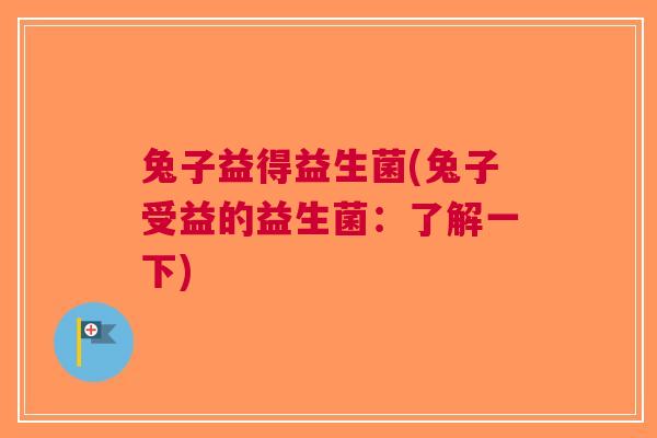 兔子益得益生菌(兔子受益的益生菌:了解一下)