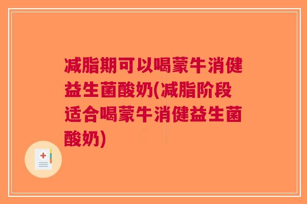 减脂期可以喝蒙牛消健益生菌酸奶(减脂阶段适合喝蒙牛消健益生菌酸奶) 减脂期可以喝蒙牛消健益生菌酸奶(减脂阶段适合喝蒙牛消健益生菌酸奶)