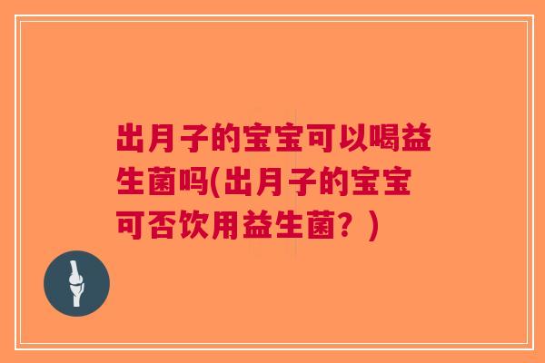 出月子的宝宝可以喝益生菌吗(出月子的宝宝可否饮用益生菌？)