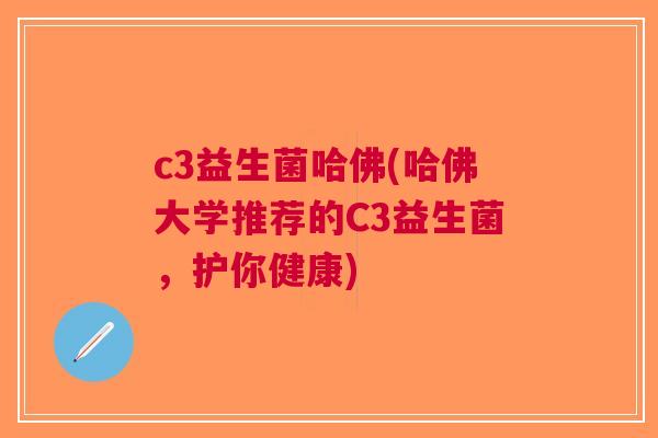c3益生菌哈佛(哈佛大学推荐的C3益生菌,护你健康)