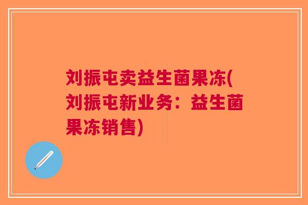 刘振屯卖益生菌果冻(刘振屯新业务:益生菌果冻销售)