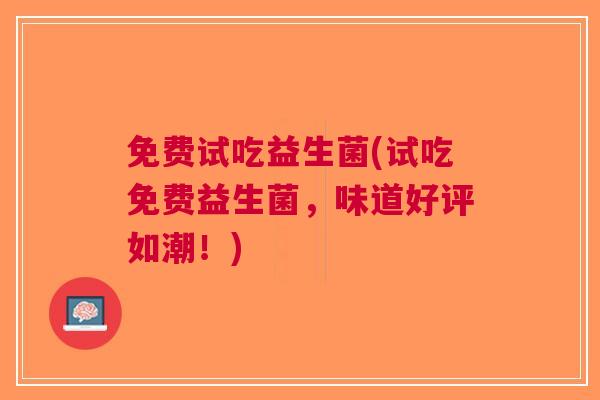 免费试吃益生菌(试吃免费益生菌,味道好评如潮!)