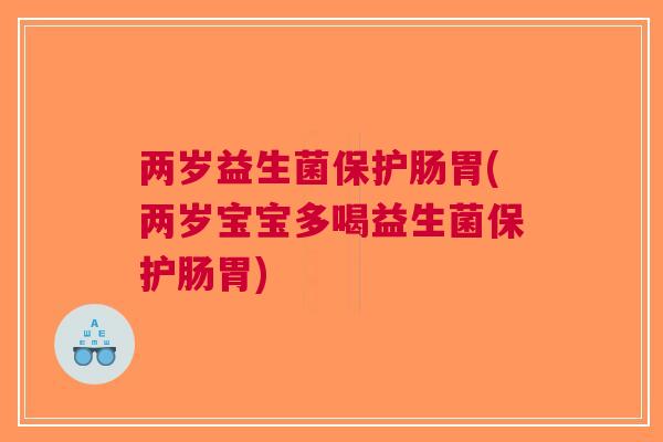 两岁益生菌保护肠胃(两岁宝宝多喝益生菌保护肠胃) 两岁益生菌保护肠胃(两岁宝宝多喝益生菌保护肠胃)