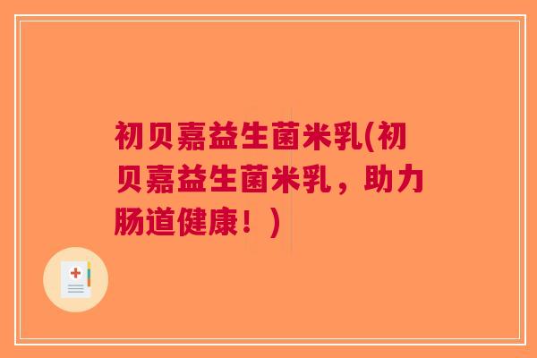 初贝嘉益生菌米乳(初贝嘉益生菌米乳,助力肠道健康!)