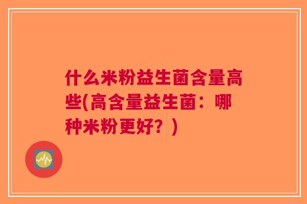什么米粉益生菌含量高些(高含量益生菌:哪种米粉更好?)