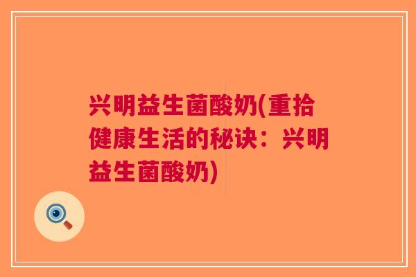 兴明益生菌酸奶(重拾健康生活的秘诀：兴明益生菌酸奶)