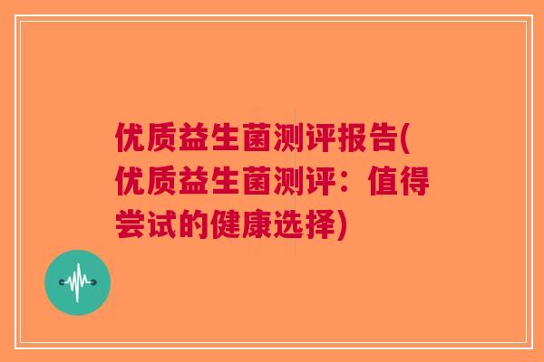 优质益生菌测评报告(优质益生菌测评:值得尝试的健康选择)