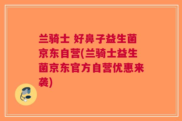 兰骑士 好鼻子益生菌京东自营(兰骑士益生菌京东官方自营优惠来袭)
