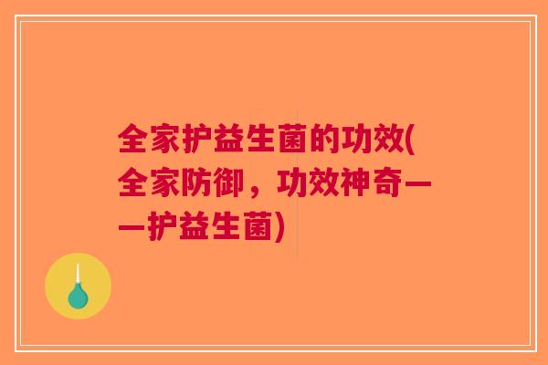 全家护益生菌的功效(全家防御,功效神奇——护益生菌) 全家护益生菌的功效(全家防御,功效神奇——护益生菌)