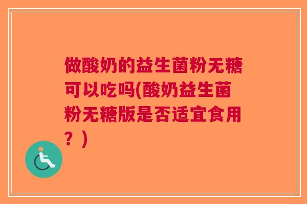 做酸奶的益生菌粉无糖可以吃吗(酸奶益生菌粉无糖版是否适宜食用?)