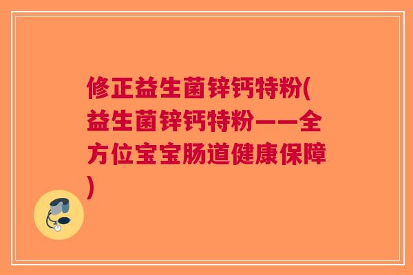 修正益生菌锌钙特粉(益生菌锌钙特粉——全方位宝宝肠道健康保障) 修正益生菌锌钙特粉(益生菌锌钙特粉——全方位宝宝肠道健康保障)