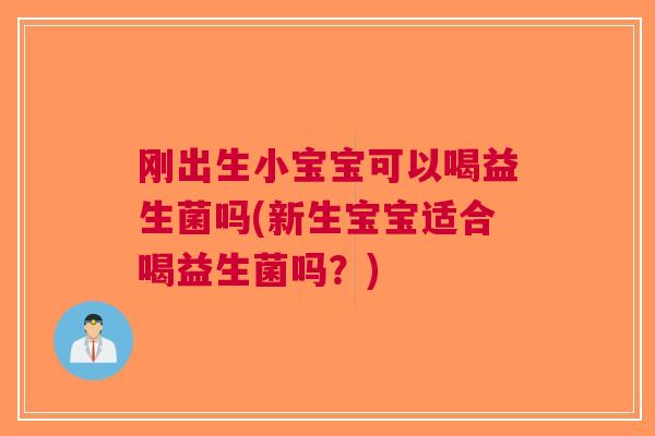 刚出生小宝宝可以喝益生菌吗(新生宝宝适合喝益生菌吗?)
