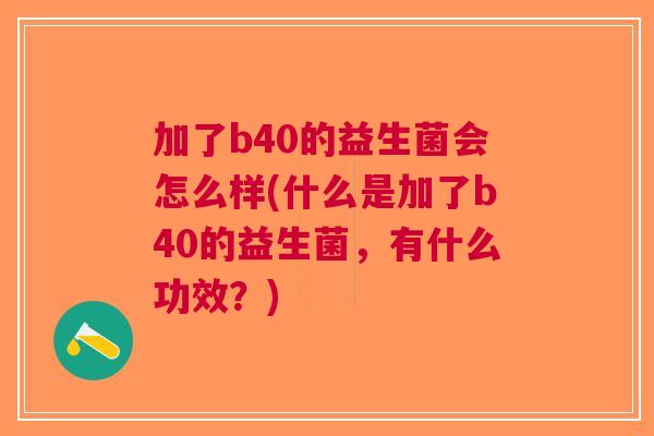 加了b40的益生菌会怎么样(什么是加了b40的益生菌，有什么功效？)