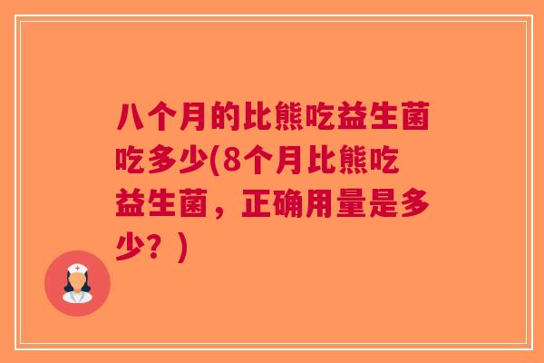八个月的比熊吃益生菌吃多少(8个月比熊吃益生菌,正确用量是多少?)