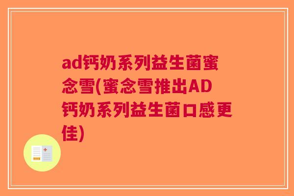 ad钙奶系列益生菌蜜念雪(蜜念雪推出AD钙奶系列益生菌口感更佳) ad钙奶系列益生菌蜜念雪(蜜念雪推出AD钙奶系列益生菌口感更佳)