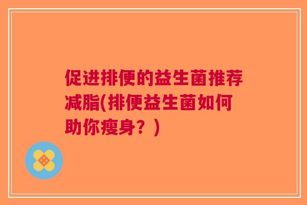 促进排便的益生菌推荐减脂(排便益生菌如何助你瘦身？)