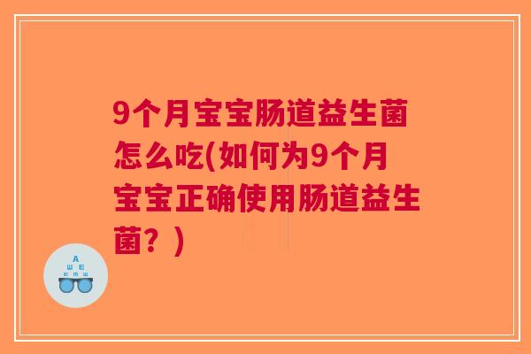 9个月宝宝肠道益生菌怎么吃(如何为9个月宝宝正确使用肠道益生菌?) 9个月宝宝肠道益生菌怎么吃(如何为9个月宝宝正确使用肠道益生菌?)