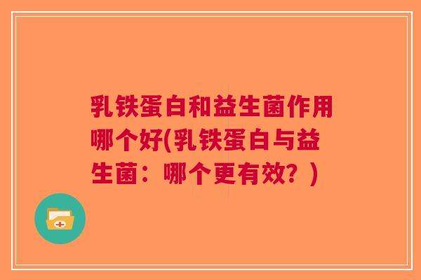 乳铁蛋白和益生菌作用哪个好(乳铁蛋白与益生菌:哪个更有效?) 乳铁蛋白和益生菌作用哪个好(乳铁蛋白与益生菌:哪个更有效?)