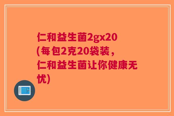 仁和益生菌2gx20(每包2克20袋装,仁和益生菌让你健康无忧) 仁和益生菌2gx20(每包2克20袋装,仁和益生菌让你健康无忧)