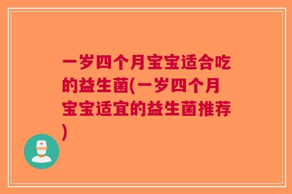 一岁四个月宝宝适合吃的益生菌(一岁四个月宝宝适宜的益生菌推荐) 一岁四个月宝宝适合吃的益生菌(一岁四个月宝宝适宜的益生菌推荐)