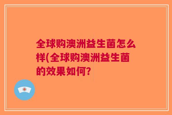 全球购澳洲益生菌怎么样(全球购澳洲益生菌的效果如何?
