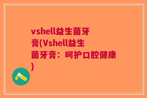 vshell益生菌牙膏(Vshell益生菌牙膏:呵护口腔健康) vshell益生菌牙膏(Vshell益生菌牙膏:呵护口腔健康)