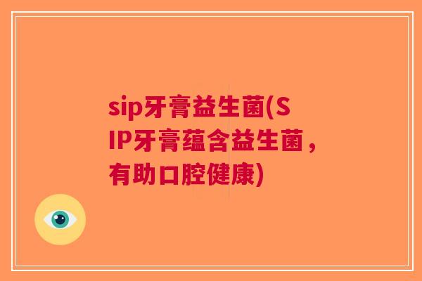 sip牙膏益生菌(SIP牙膏蕴含益生菌，有助口腔健康)