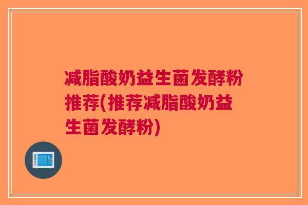 减脂酸奶益生菌发酵粉推荐(推荐减脂酸奶益生菌发酵粉)