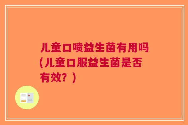儿童口喷益生菌有用吗(儿童口服益生菌是否有效?) 儿童口喷益生菌有用吗(儿童口服益生菌是否有效?)