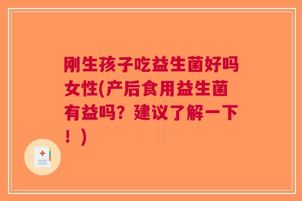 刚生孩子吃益生菌好吗女性(产后食用益生菌有益吗?建议了解一下!) 刚生孩子吃益生菌好吗女性(产后食用益生菌有益吗?建议了解一下!)