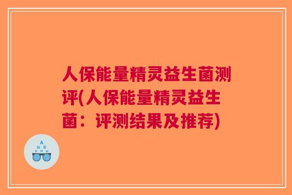 人保能量精灵益生菌测评(人保能量精灵益生菌:评测结果及推荐) 人保能量精灵益生菌测评(人保能量精灵益生菌:评测结果及推荐)