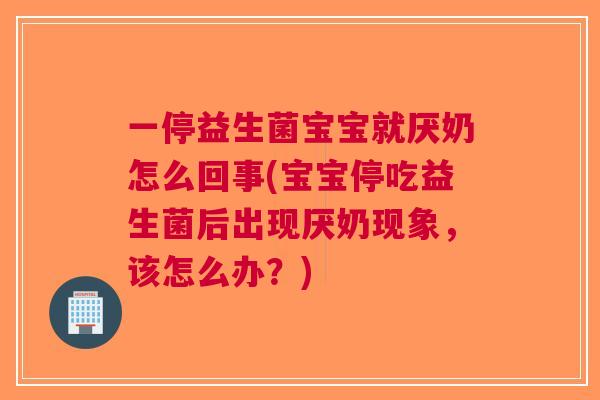 一停益生菌宝宝就厌奶怎么回事(宝宝停吃益生菌后出现厌奶现象,该怎么办?)