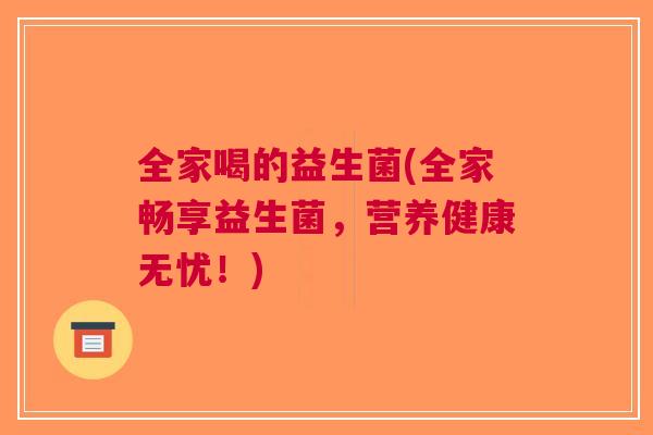全家喝的益生菌(全家畅享益生菌,营养健康无忧!)