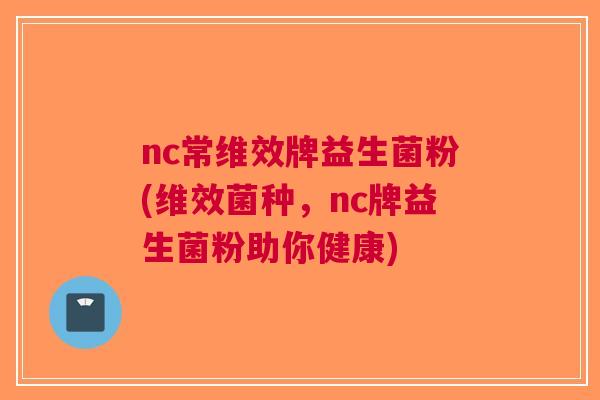 nc常维效牌益生菌粉(维效菌种,nc牌益生菌粉助你健康)