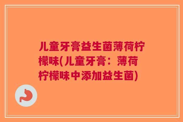 儿童牙膏益生菌薄荷柠檬味(儿童牙膏:薄荷柠檬味中添加益生菌)