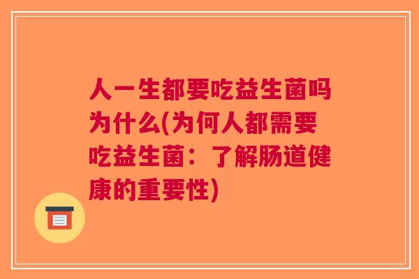 人一生都要吃益生菌吗为什么(为何人都需要吃益生菌:了解肠道健康的重要性)